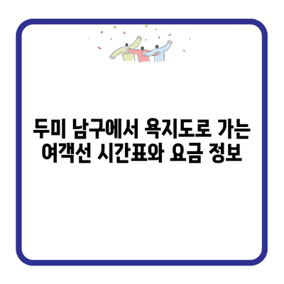 두미 남구에서 욕지도로 가는 여객선 시간표와 요금 정보