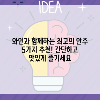 와인과 함께하는 최고의 안주 5가지 추천! 간단하고 맛있게 즐기세요