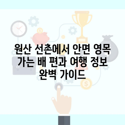 원산 선촌에서 안면 영목 가는 배 편과 여행 정보 완벽 가이드