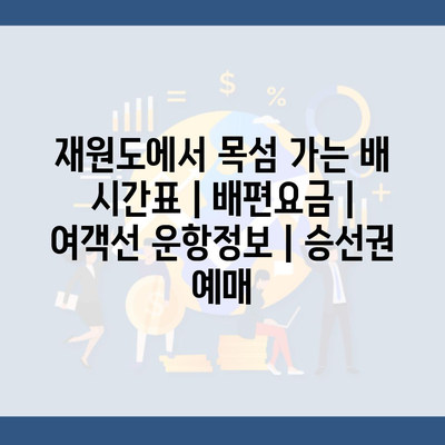 재원도에서 목섬 가는 배 시간표 | 배편요금 | 여객선 운항정보 | 승선권 예매