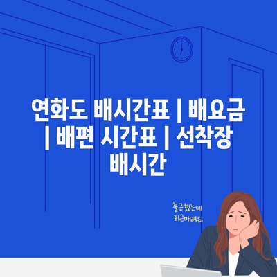 연화도 배시간표 | 배요금 | 배편 시간표 | 선착장 배시간