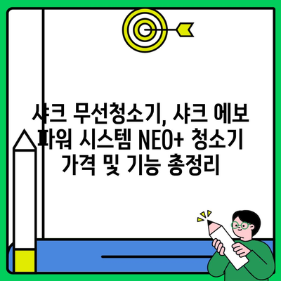 샤크 무선청소기, 샤크 에보 파워 시스템 NEO+ 청소기 가격 및 기능 총정리