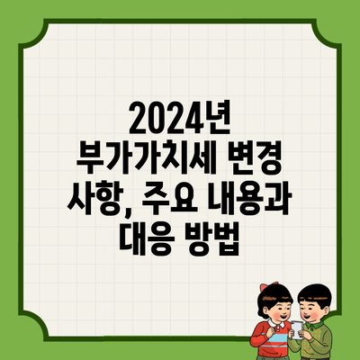 2024년 부가가치세 변경 사항, 주요 내용과 대응 방법