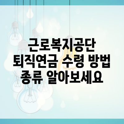 근로복지공단 퇴직연금 수령 방법 종류 알아보세요