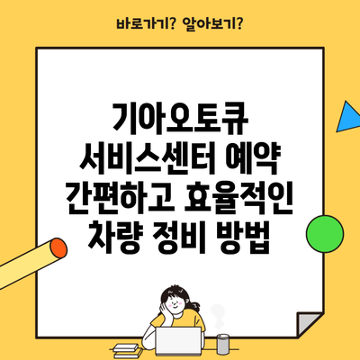 기아오토큐 서비스센터 예약 간편하고 효율적인 차량 정비 방법