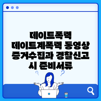 데이트폭력 데이트계폭력 동영상 증거수집과 경찰신고 시 준비서류