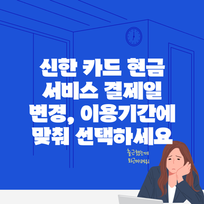 신한 카드 현금 서비스 결제일 변경, 이용기간에 맞춰 선택하세요