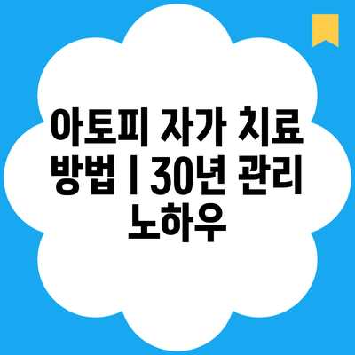 아토피 자가 치료 방법ㅣ30년 관리 노하우