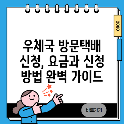 우체국 방문택배 신청, 요금과 신청 방법 완벽 가이드