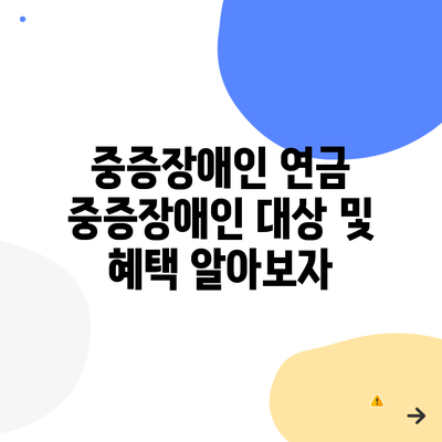 중증장애인 연금 중증장애인 대상 및 혜택 알아보자