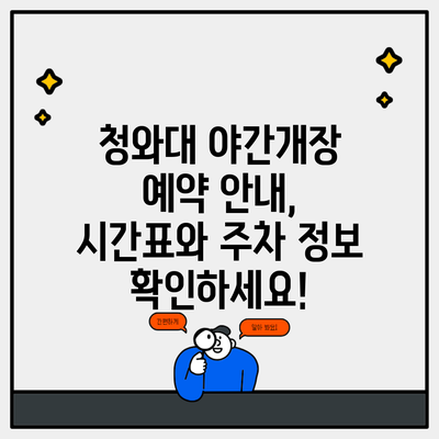 청와대 야간개장 예약 안내, 시간표와 주차 정보 확인하세요!