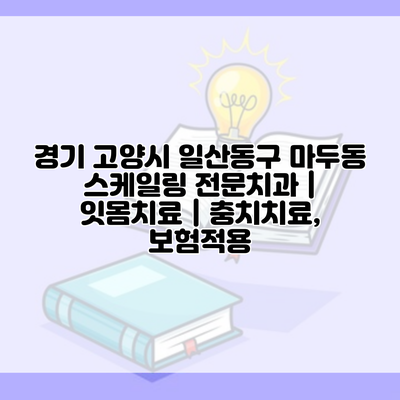 경기 고양시 일산동구 마두동 스케일링 전문치과 | 잇몸치료 | 충치치료, 보험적용