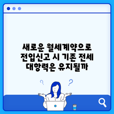 새로운 월세계약으로 전입신고 시 기존 전세 대항력은 유지될까