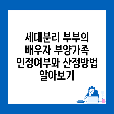 세대분리 부부의 배우자 부양가족 인정여부와 산정방법 알아보기