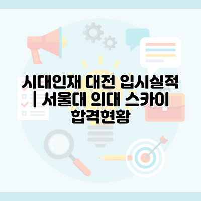 시대인재 대전 입시실적 | 서울대 의대 스카이 합격현황