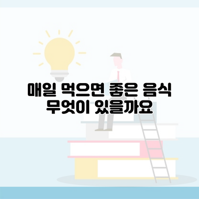 매일 먹으면 좋은 음식 무엇이 있을까요