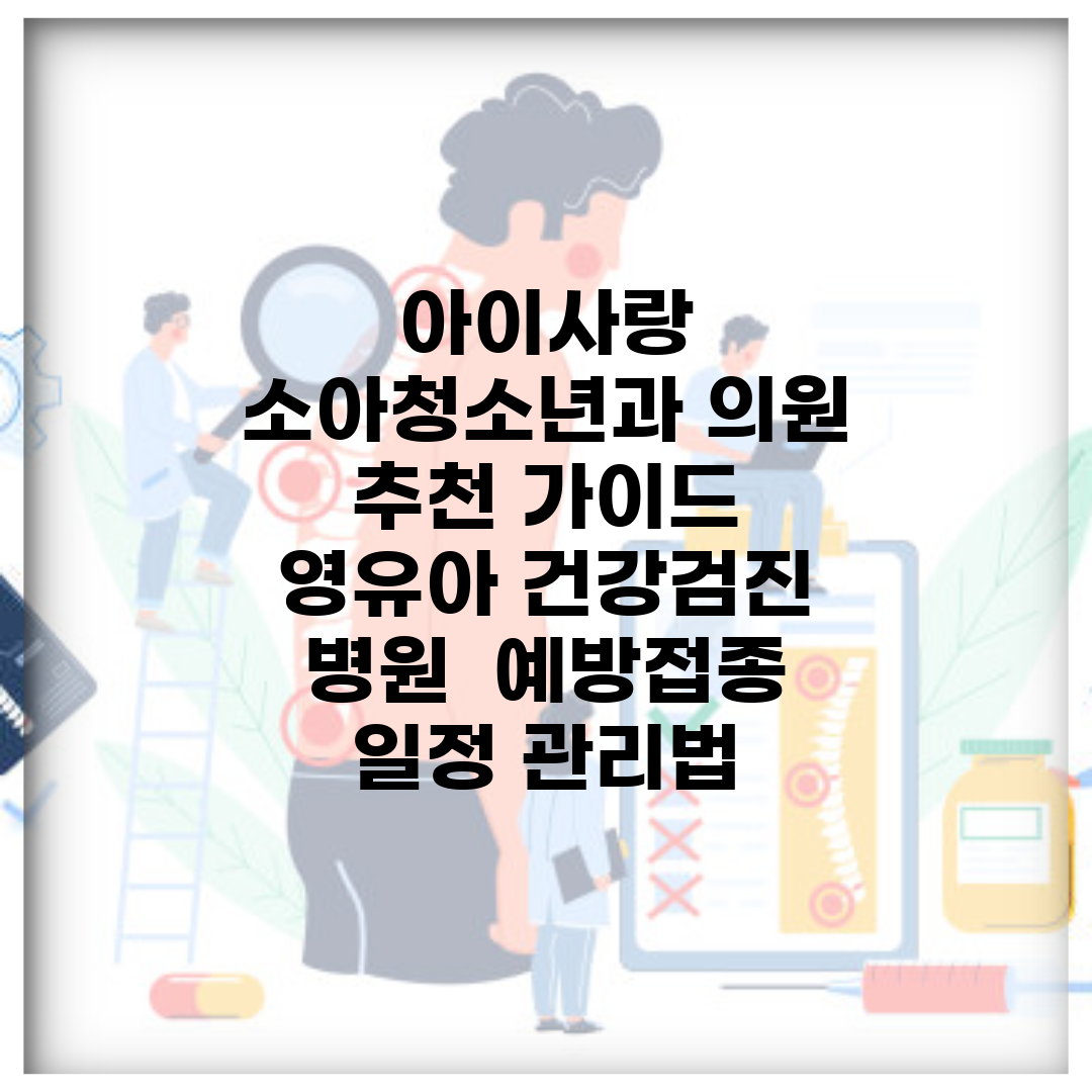 아이사랑 소아청소년과 의원 추천 가이드 | 영유아 건강검진 병원 | 예방접종 일정 관리법