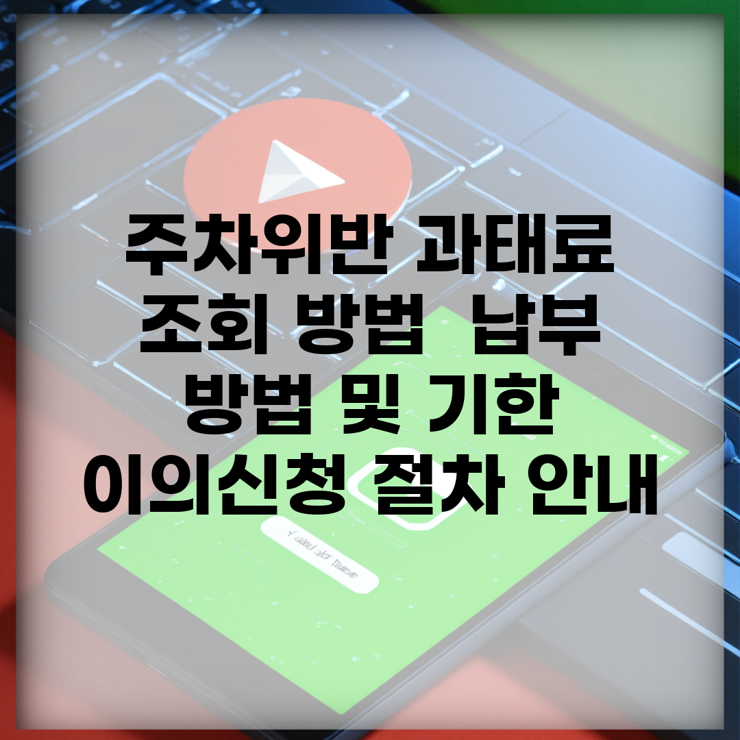 주차위반 과태료 조회 방법 | 납부 방법 및 기한 | 이의신청 절차 안내