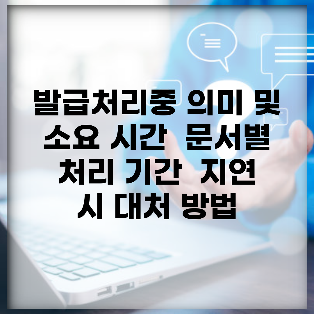 발급처리중 의미 및 소요 시간 | 문서별 처리 기간 | 지연 시 대처 방법