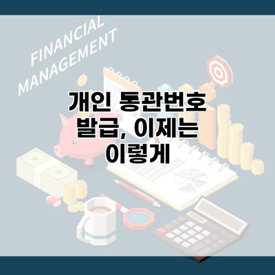 개인 통관번호 발급, 이제는 이렇게