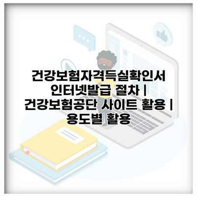 건강보험자격득실확인서 인터넷발급 절차 | 건강보험공단 사이트 활용 | 용도별 활용