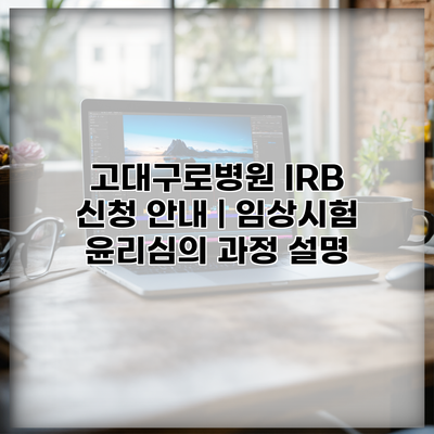 고대구로병원 IRB 신청 안내 | 임상시험 윤리심의 과정 설명