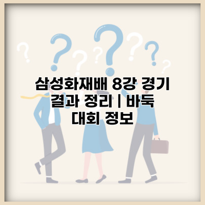 삼성화재배 8강 경기 결과 정리 | 바둑 대회 정보