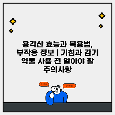 용각산 효능과 복용법, 부작용 정보 | 기침과 감기 약물 사용 전 알아야 할 주의사항