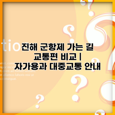 진해 군항제 가는 길 교통편 비교 | 자가용과 대중교통 안내