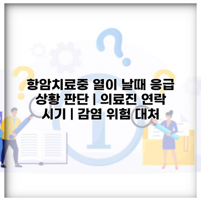 항암치료중 열이 날때 응급 상황 판단 | 의료진 연락 시기 | 감염 위험 대처