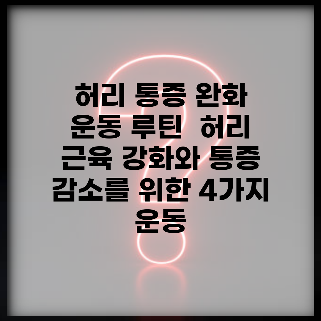 허리 통증 완화 운동 루틴 | 허리 근육 강화와 통증 감소를 위한 4가지 운동