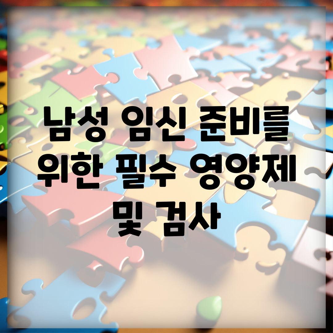 남성 임신 준비를 위한 필수 영양제 및 검사