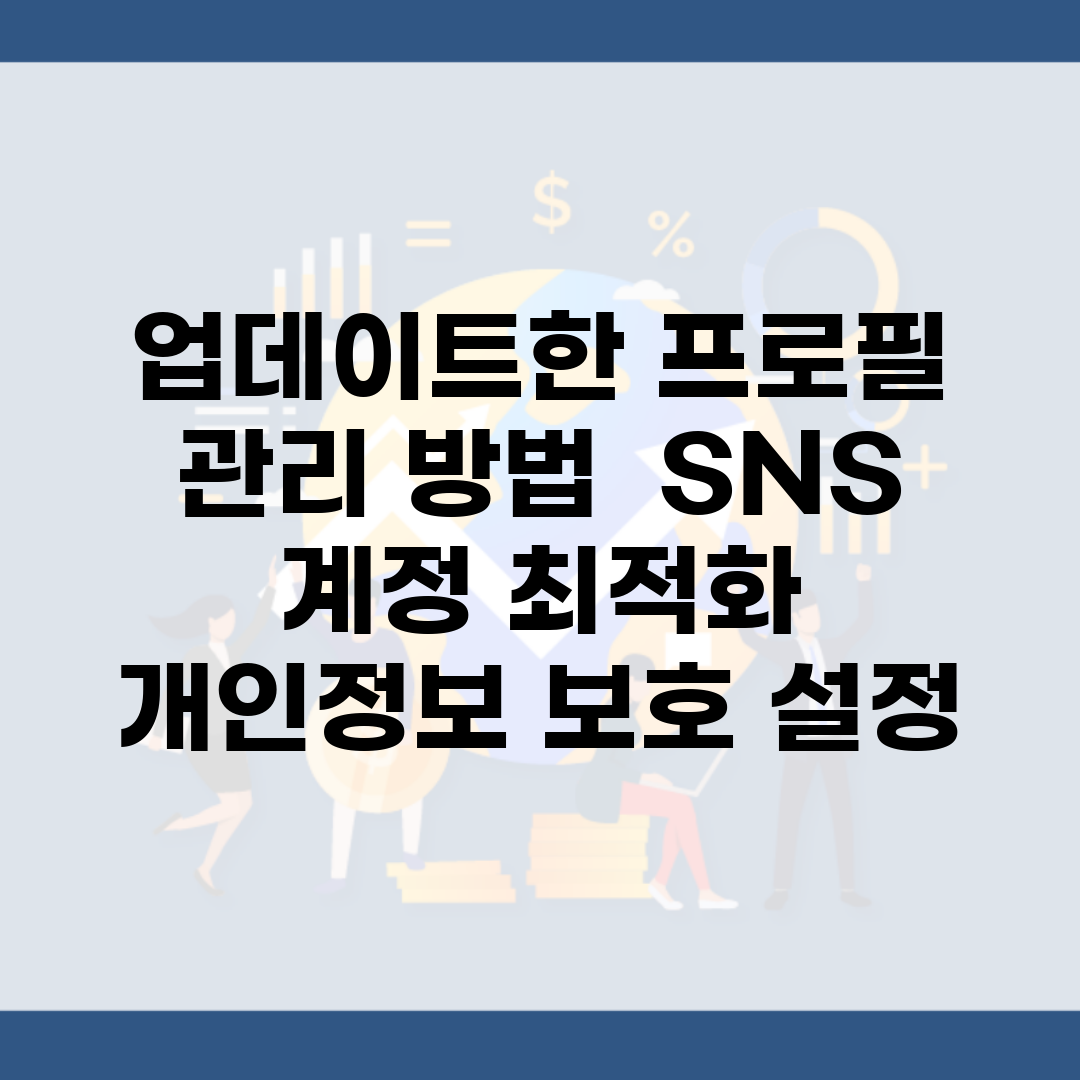업데이트한 프로필 관리 방법 | SNS 계정 최적화 | 개인정보 보호 설정