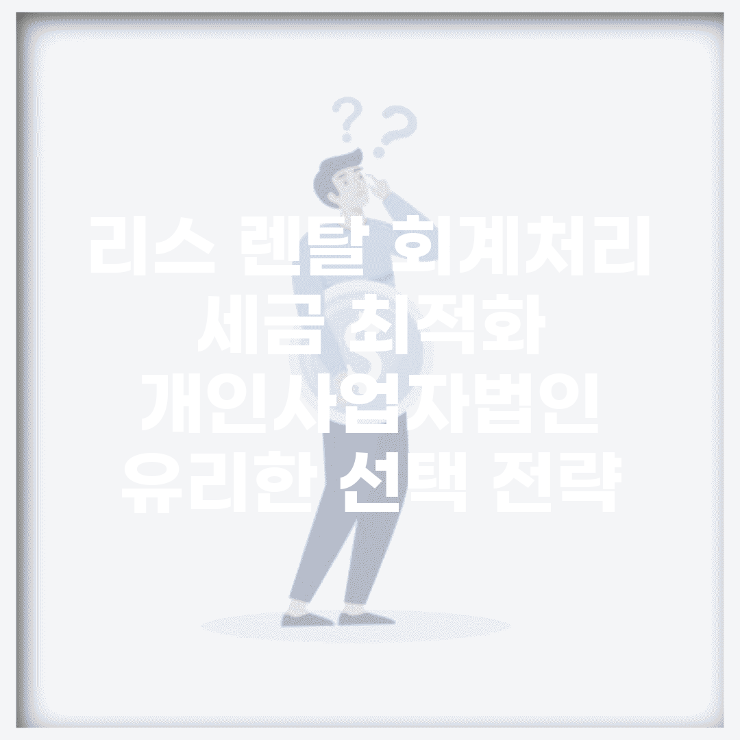 리스 렌탈 회계처리 세금 최적화 | 개인사업자/법인 유리한 선택 전략