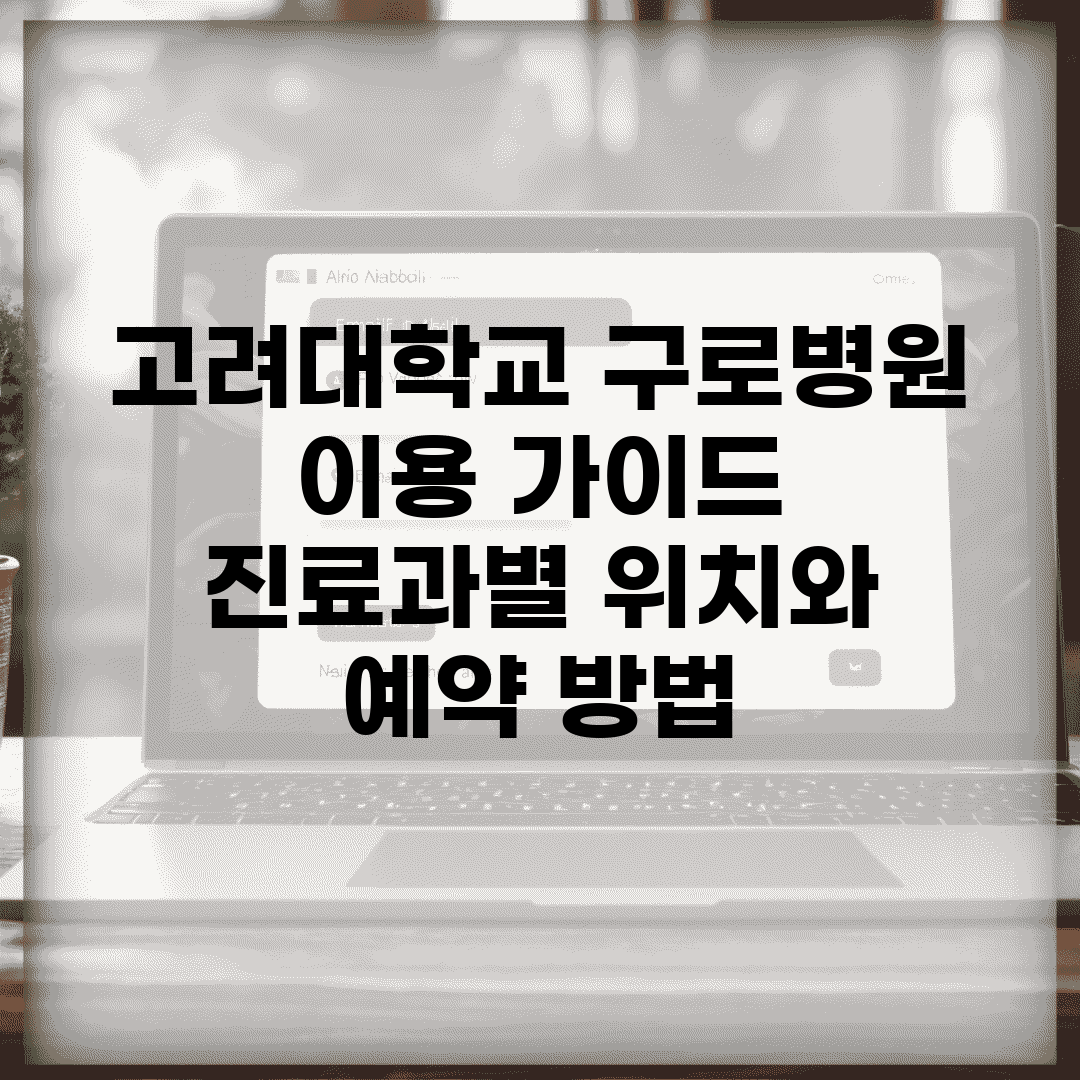고려대학교 구로병원 이용 가이드 | 진료과별 위치와 예약 방법