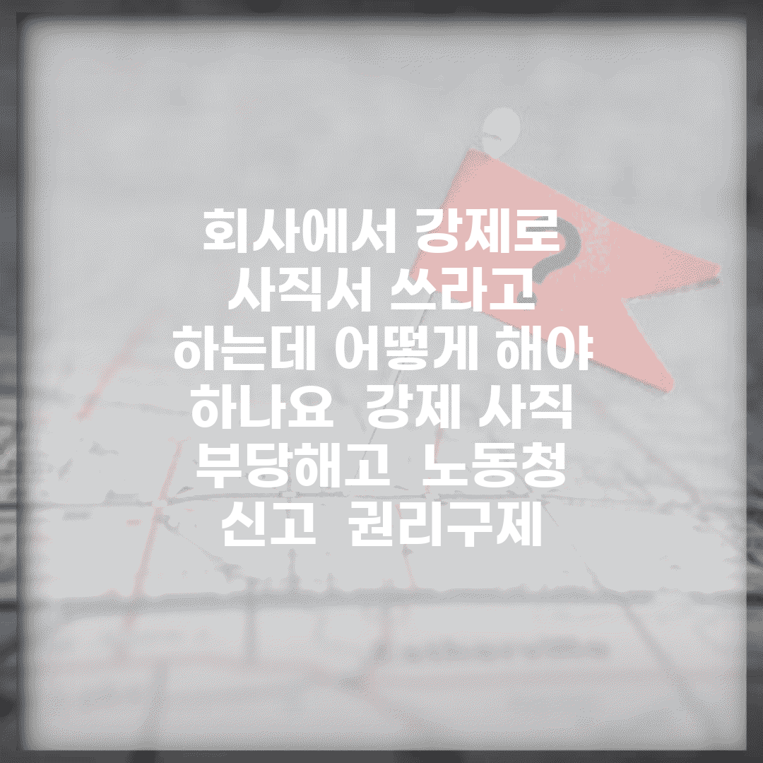 회사에서 강제로 사직서 쓰라고 하는데 어떻게 해야 하나요 | 강제 사직 | 부당해고 | 노동청 신고 | 권리구제