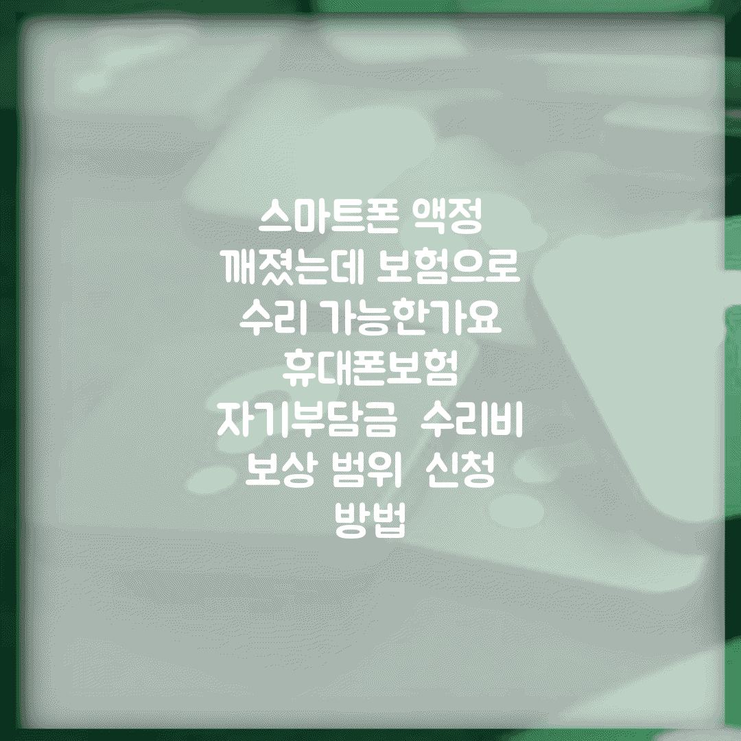 스마트폰 액정 깨졌는데 보험으로 수리 가능한가요 | 휴대폰보험 | 자기부담금 | 수리비 | 보상 범위 | 신청 방법