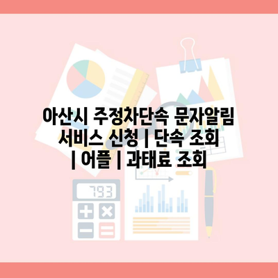 아산시 주정차단속 문자알림 서비스 신청 | 단속 조회 | 어플 | 과태료 조회