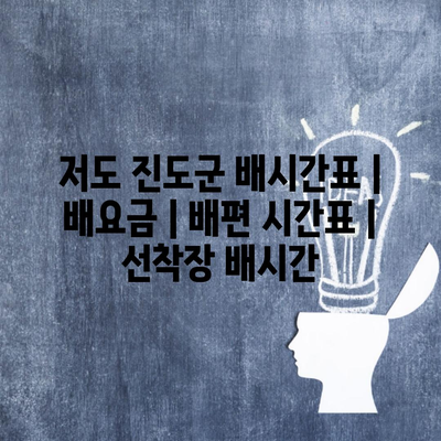 저도 진도군 배시간표 | 배요금 | 배편 시간표 | 선착장 배시간