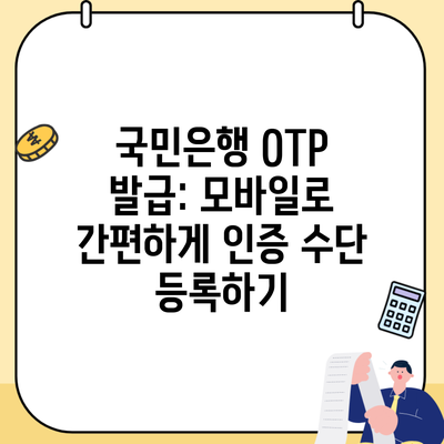 국민은행 OTP 발급: 모바일로 간편하게 인증 수단 등록하기