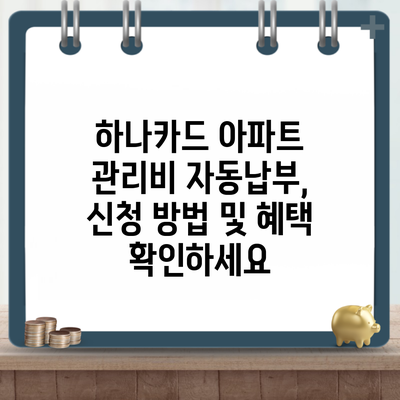 하나카드 아파트 관리비 자동납부, 신청 방법 및 혜택 확인하세요