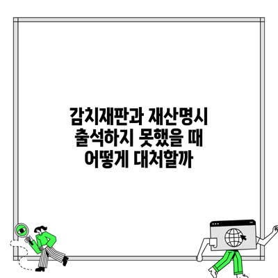 감치재판과 재산명시 출석하지 못했을 때 어떻게 대처할까