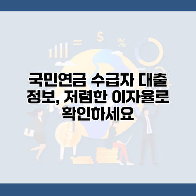 국민연금 수급자 대출 정보, 저렴한 이자율로 확인하세요