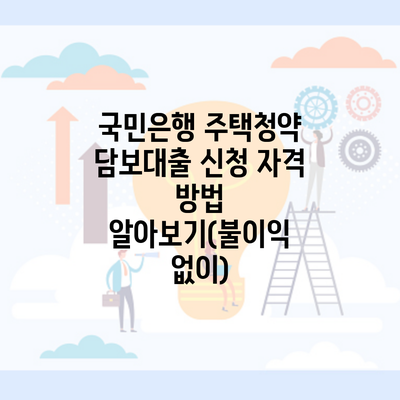 국민은행 주택청약 담보대출 신청 자격 방법 알아보기(불이익 없이)