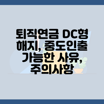 퇴직연금 DC형 해지, 중도인출 가능한 사유, 주의사항