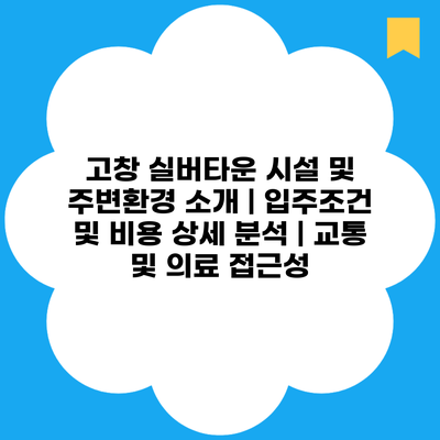 고창 실버타운 시설 및 주변환경 소개 | 입주조건 및 비용 상세 분석 | 교통 및 의료 접근성