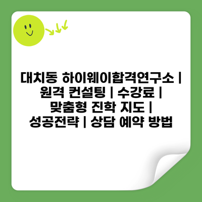 대치동 하이웨이합격연구소 | 원격 컨설팅 | 수강료 | 맞춤형 진학 지도 | 성공전략 | 상담 예약 방법
