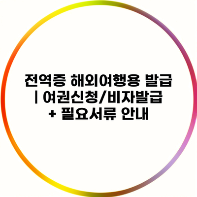 전역증 해외여행용 발급 | 여권신청/비자발급 + 필요서류 안내