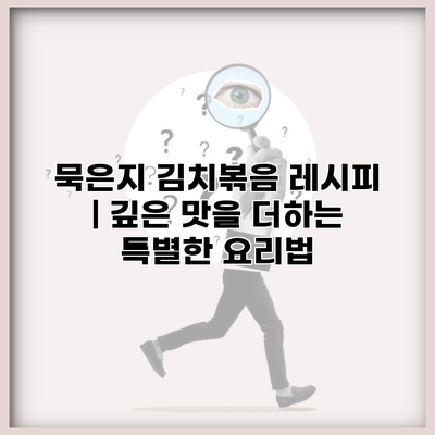 묵은지 김치볶음 레시피 | 깊은 맛을 더하는 특별한 요리법