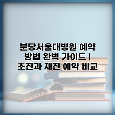 분당서울대병원 예약 방법 완벽 가이드 | 초진과 재진 예약 비교